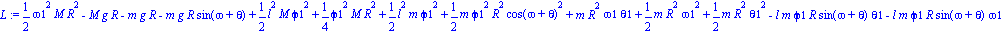 L := 1/2*omega1^2*M*R^2-M*g*R-m*g*R-m*g*R*sin(omega+theta)+1/2*l^2*M*phi1^2+1/4*phi1^2*M*R^2+1/2*l^2*m*phi1^2+1/2*m*phi1^2*R^2*cos(omega+theta)^2+m*R^2*omega1*theta1+1/2*m*R^2*omega1^2+1/2*m*R^2*theta...