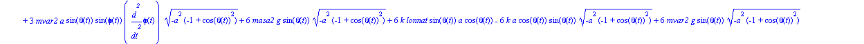 ecua := [-1/6*a*(2*diff(psi(t), t)^2*mvar1*a*cos(theta(t))*sin(theta(t))*(-a^2*(-1+cos(theta(t))^2))^(1/2)+6*masa2*a*diff(psi(t), t)^2*cos(theta(t))*sin(theta(t))*(-a^2*(-1+cos(theta(t))^2))^(1/2)+6*m...