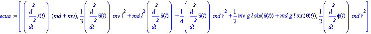 ecua := [diff(x(t), `$`(t, 2))*(md+mv), 1/3*diff(theta(t), `$`(t, 2))*mv*l^2+md*l^2*diff(theta(t), `$`(t, 2))+1/4*diff(theta(t), `$`(t, 2))*md*r^2+1/2*mv*g*l*sin(theta(t))+md*g*l*sin(theta(t)), 1/2*di...