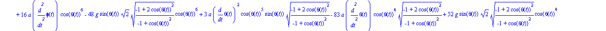 ecua := [-1/4*m*a*(-22*a*diff(theta(t), `$`(t, 2))*cos(theta(t))^8*((-1+2*cos(theta(t))^2)/(-1+cos(theta(t))^2))^(1/2)-8*a*diff(phi(t), `$`(t, 2))*cos(theta(t))^8+16*g*sin(theta(t))*2^(1/2)*((-1+2*cos...
