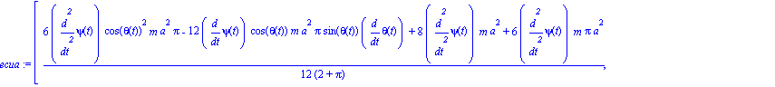 ecua := [1/12*(6*diff(psi(t), `$`(t, 2))*cos(theta(t))^2*m*a^2*Pi-12*diff(psi(t), t)*cos(theta(t))*m*a^2*Pi*sin(theta(t))*diff(theta(t), t)+8*diff(psi(t), `$`(t, 2))*m*a^2+6*diff(psi(t), `$`(t, 2))*m*...