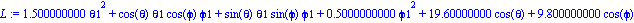 L := 1.500000000*theta1^2+cos(theta)*theta1*cos(phi)*phi1+sin(theta)*theta1*sin(phi)*phi1+.5000000000*phi1^2+19.60000000*cos(theta)+9.800000000*cos(phi)