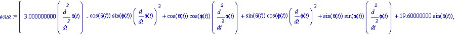 ecua := [3.000000000*diff(theta(t), `$`(t, 2))-cos(theta(t))*sin(phi(t))*diff(phi(t), t)^2+cos(theta(t))*cos(phi(t))*diff(phi(t), `$`(t, 2))+sin(theta(t))*cos(phi(t))*diff(phi(t), t)^2+sin(theta(t))*s...