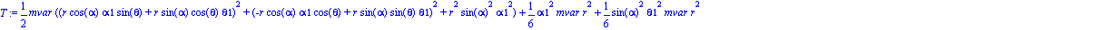 T := 1/2*mvar*((r*cos(alpha)*alpha1*sin(theta)+r*sin(alpha)*cos(theta)*theta1)^2+(-r*cos(alpha)*alpha1*cos(theta)+r*sin(alpha)*sin(theta)*theta1)^2+r^2*sin(alpha)^2*alpha1^2)+1/6*alpha1^2*mvar*r^2+1/6...
