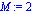 M := 2