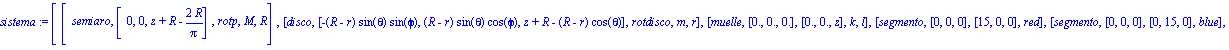 sistema := [[semiaro, [0, 0, z+R-2*R/Pi], rotp, M, R], [disco, [-(R-r)*sin(theta)*sin(phi), (R-r)*sin(theta)*cos(phi), z+R-(R-r)*cos(theta)], rotdisco, m, r], [muelle, [0., 0., 0.], [0., 0., z], k, l]...