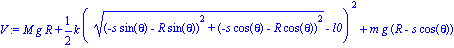 V := M*g*R+1/2*k*(((-s*sin(theta)-R*sin(theta))^2+(-s*cos(theta)-R*cos(theta))^2)^(1/2)-l0)^2+m*g*(R-s*cos(theta))