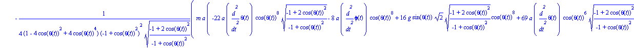 ecua := [-1/4*m*a*(-22*a*diff(theta(t), `$`(t, 2))*cos(theta(t))^8*((-1+2*cos(theta(t))^2)/(-1+cos(theta(t))^2))^(1/2)-8*a*diff(phi(t), `$`(t, 2))*cos(theta(t))^8+16*g*sin(theta(t))*2^(1/2)*((-1+2*cos...