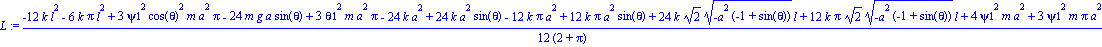 L := 1/12*(-12*k*l^2-6*k*Pi*l^2+3*psi1^2*cos(theta)^2*m*a^2*Pi-24*m*g*a*sin(theta)+3*theta1^2*m*a^2*Pi-24*k*a^2+24*k*a^2*sin(theta)-12*k*Pi*a^2+12*k*Pi*a^2*sin(theta)+24*k*2^(1/2)*(-a^2*(-1+sin(theta)...