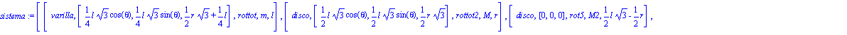 sistema := [[varilla, [1/4*l*3^(1/2)*cos(theta), 1/4*l*3^(1/2)*sin(theta), 1/2*r*3^(1/2)+1/4*l], rottot, m, l], [disco, [1/2*l*3^(1/2)*cos(theta), 1/2*l*3^(1/2)*sin(theta), 1/2*r*3^(1/2)], rottot2, M,...