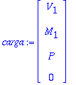 carga := matrix([[V[1]], [M[1]], [P], [0]])